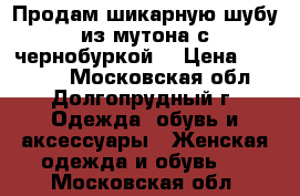 Продам шикарную шубу из мутона с чернобуркой, › Цена ­ 15 000 - Московская обл., Долгопрудный г. Одежда, обувь и аксессуары » Женская одежда и обувь   . Московская обл.